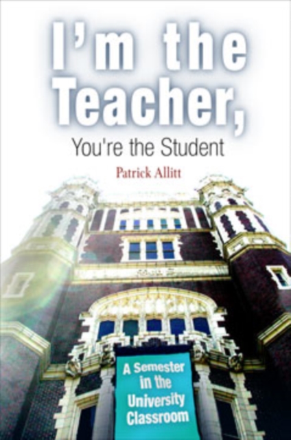 I'm the Teacher, You're the Student: A Semester in the University Classroom - Patrick Allitt