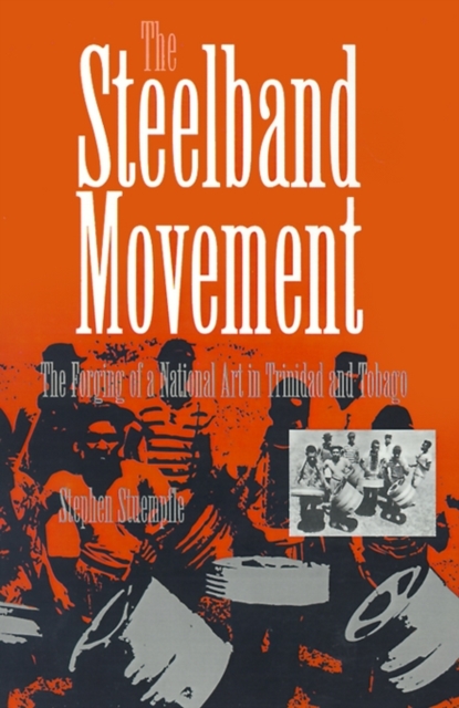 The Steelband Movement: The Forging of a National Art in Trinidad and Tobago - Stephen Stuempfle