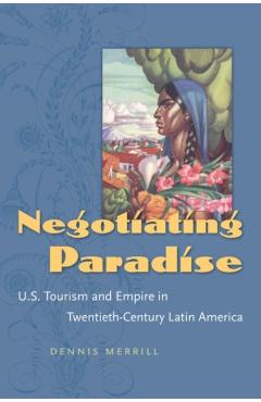 Coperta cărții 'Negotiating Paradise: U.S. Tourism and Empire in Twentieth-Century Latin America - Dennis Merrill'