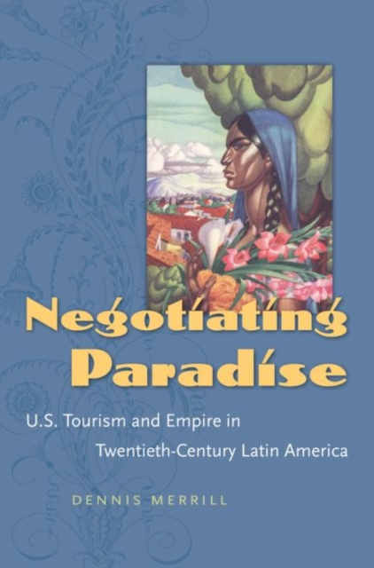 Negotiating Paradise: U.S. Tourism and Empire in Twentieth-Century Latin America - Dennis Merrill