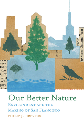 Our Better Nature: Environment and the Making of San Francisco - Philip J. Dreyfus