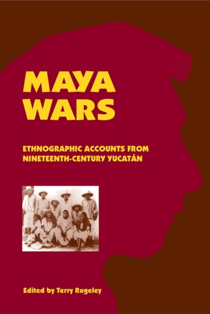 Maya Wars: Ethnographic Accounts from Nineteenth-Century Yucatan - Terry Rugeley