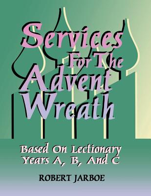 Services for the Advent Wreath Based on Lectionary Years A, B, and C - Robert Jarboe