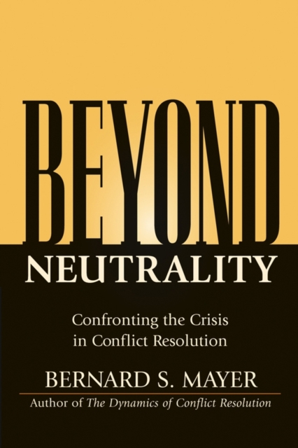 Beyond Neutrality: Confronting the Crisis in Conflict Resolution - Bernard S. Mayer