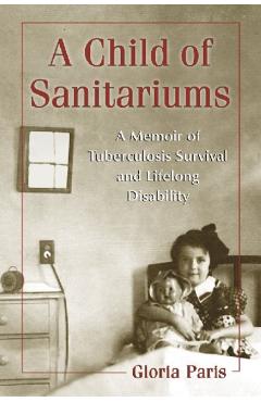 Coperta cărții 'A Child of Sanitariums: A Memoir of Tuberculosis Survival and Lifelong Disability - Gloria Paris'