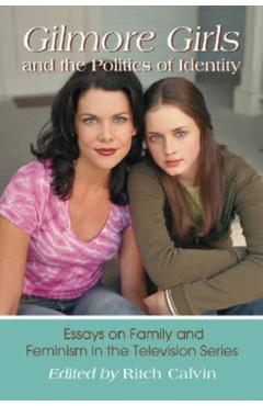 Coperta cărții 'Gilmore Girls and the Politics of Identity: Essays on Family and Feminism in the Television Series - Ritch Calvin'