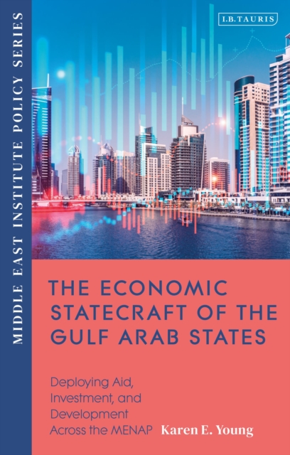 The Economic Statecraft of the Gulf Arab States: Deploying Aid, Investment and Development Across the MENAP - Karen Young