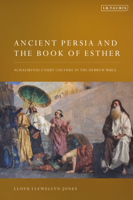 Ancient Persia and the Book of Esther: Achaemenid Court Culture in the Hebrew Bible - Lloyd Llewellyn-jones