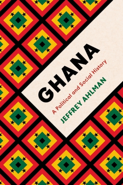 Ghana: A Political and Social History - Jeffrey Ahlman