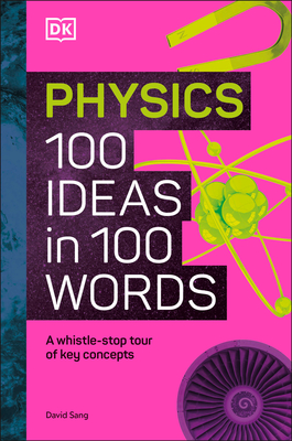 Physics 100 Ideas in 100 Words: A Whistle-Stop Tour of Science's Key Concepts - Dk