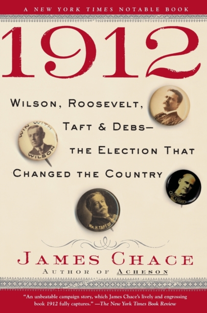1912: Wilson, Roosevelt, Taft and Debs--The Election That Changed the Country - James Chace