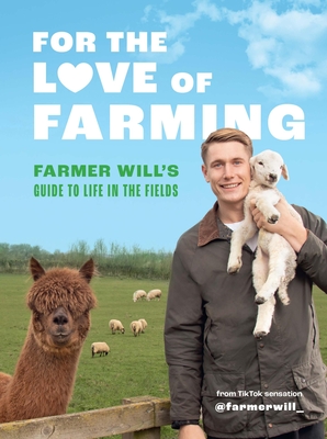 For the Love of Farming: Farmer Will's Guide to Life in the Fields - Farmer Will