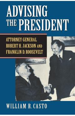 Poza produsului Advising the President: Attorney General Robert H. Jackson and Franklin D. Roosevelt - William R. Casto