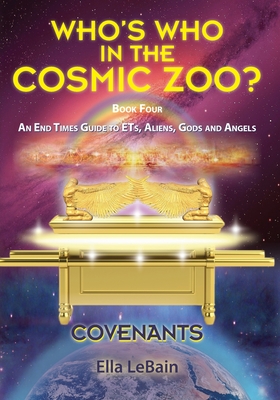 COVENANTS Book Four An End Times Guide To ETs, Aliens, Gods & Angels: Who's Who in the Cosmic Zoo? - Ella Lebain