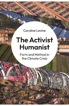 Poza produsului The Activist Humanist: Form and Method in the Climate Crisis - Caroline Levine