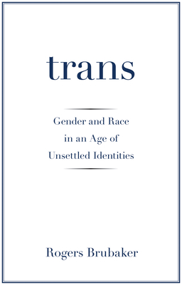 Trans: Gender and Race in an Age of Unsettled Identities - Rogers Brubaker