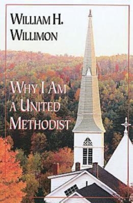 Why I Am a United Methodist - William H. Willimon