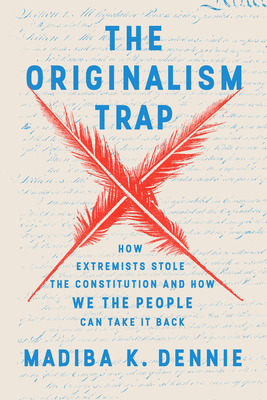 The Originalism Trap: How Extremists Stole the Constitution and How We the People Can Take It Back - Madiba Dennie