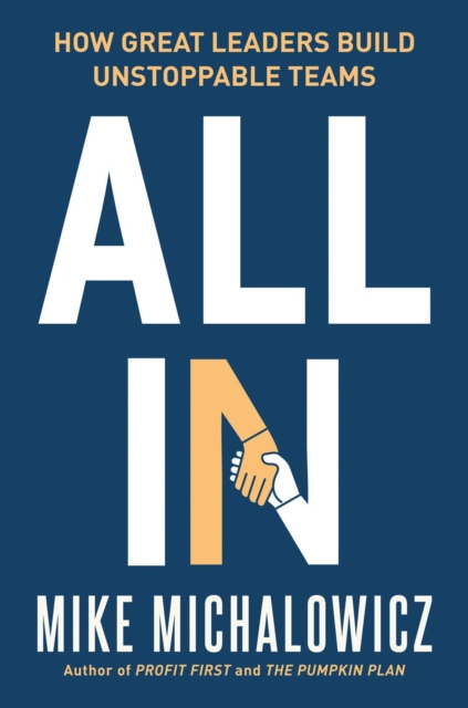 All in: How Great Leaders Build Unstoppable Teams - Mike Michalowicz