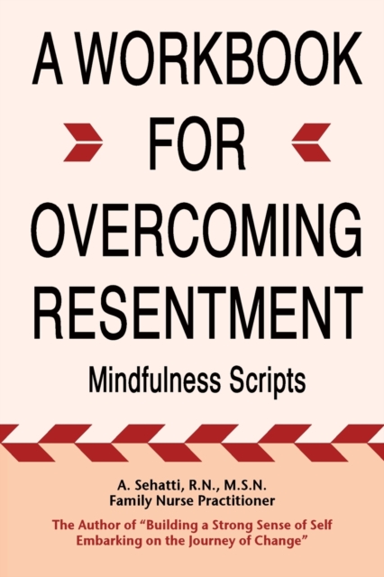 A Workbook for Overcoming Resentment: Mindfulness Scripts - A. Sehatti