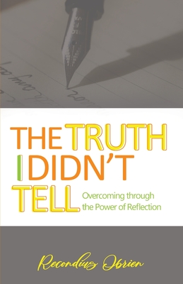 The Truth I didn't Tell: Overcoming Through The Power Of Reflection - Recondius Obrien Lynch