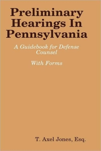Preliminary Hearings In Pennsylvania: Guidebook - Esq T. Axel Jones