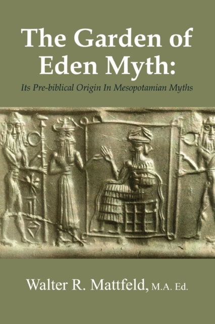 The Garden of Eden Myth: Its Pre-biblical Origin In Mesopotamian Myths - Walter Mattfeld