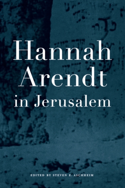 Hannah Arendt in Jerusalem - Steven E. Aschheim