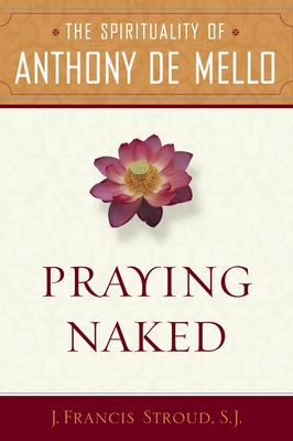 Praying Naked: The Spirituality of Anthony de Mello - J. Francis Sj Stroud