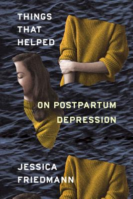 Things That Helped: On Postpartum Depression - Jessica Friedmann