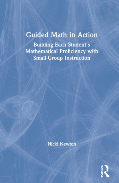 Guided Math in Action: Building Each Student's Mathematical Proficiency with Small-Group Instruction - Nicki Newton