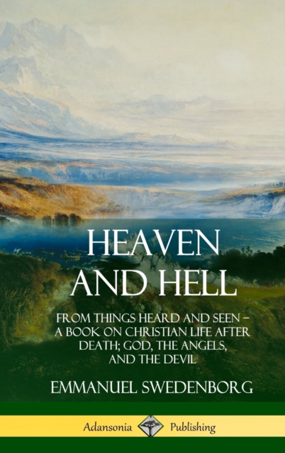 Heaven and Hell: From Things Heard and Seen, A Book on Christian Life After Death; God, the Angels, and the Devil (Hardcover) - Emmanuel Swedenborg