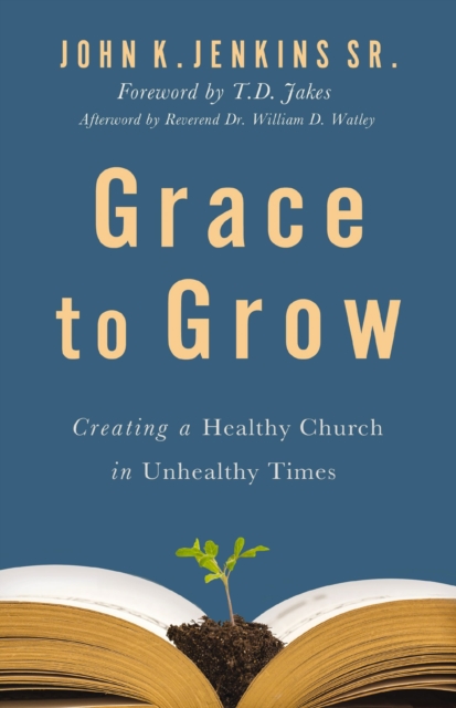 Grace to Grow: Creating a Healthy Church in Unhealthy Times - John K. Jenkins Sr