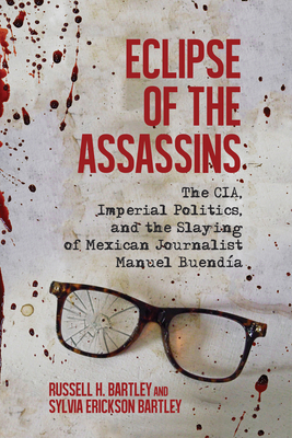 Eclipse of the Assassins: The Cia, Imperial Politics, and the Slaying of Mexican Journalist Manuel Buendía - Russell H. Bartley