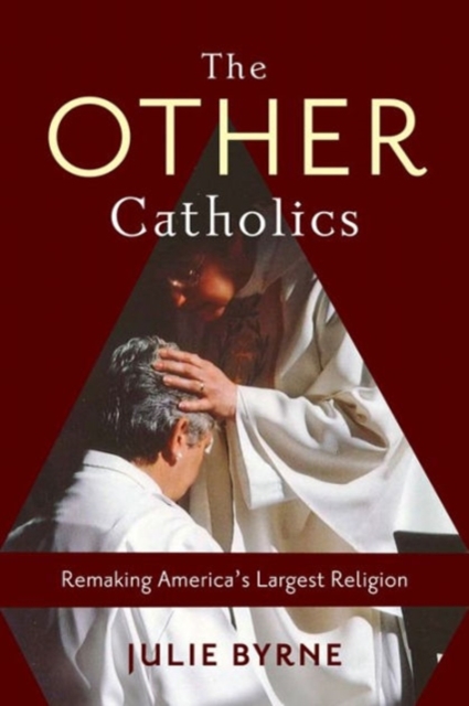 The Other Catholics: Remaking America's Largest Religion - Julie Byrne