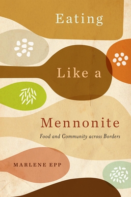 Eating Like a Mennonite: Food and Community Across Borders - Marlene Epp