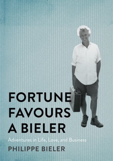 Fortune Favours a Bieler: Adventures in Life, Love, and Business - Philippe Bieler