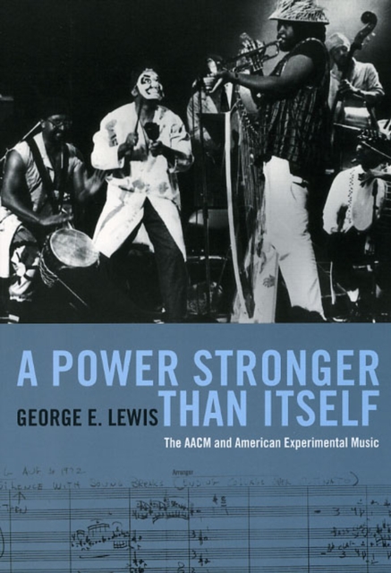 A Power Stronger Than Itself: The AACM and American Experimental Music - George E. Lewis