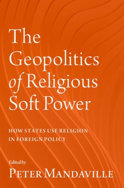 The Geopolitics of Religious Soft Power: How States Use Religion in Foreign Policy - Peter Mandaville