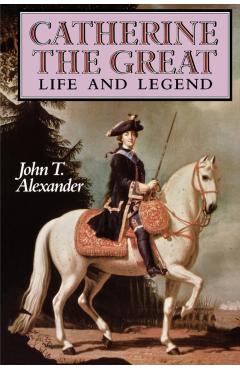 Coperta cărții 'Catherine the Great: Life and Legend - John T. Alexander'