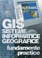 Gis sisteme informatice geografice - Fundamente Practice - Mircea Badut