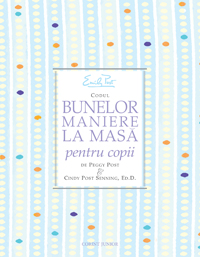 Codul bunelor maniere la masa pentru copii - Peggy Post, Cindy Post Senning
