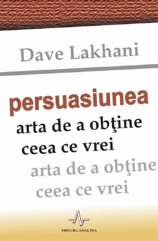 Persuasiunea, arta de a obtine ceea ce vrei - Dave Lakhani