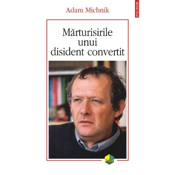 Marturisirile unui disident convertit - Adam Michnik