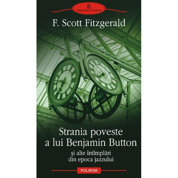 Strania poveste a lui Benjamin Button si alte intimplari din epoca jazzului - F. Scott Fitzgerald