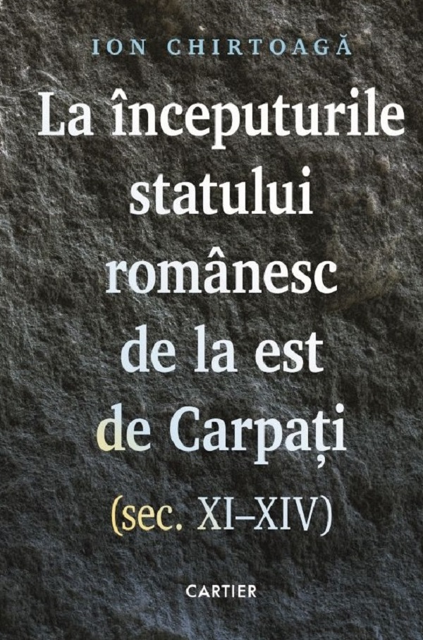 La inceputurile statului romanesc de la est de Carpati. Sec. XI-XIV - Ion Chirtoaga