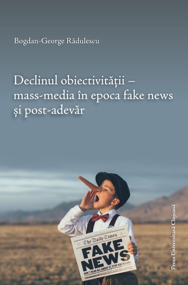 Declinul obiectivitatii. Mass-media in epoca fake news si post-adevar - Bogdan-George Radulescu