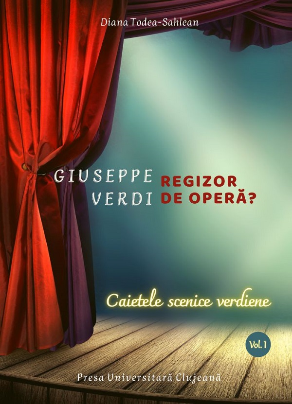 Giuseppe Verdi, regizor de opera? Vol.1: Caietele scenice verdiene - Diana Todea-Sahlean
