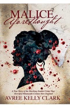 Coperta cărții 'Malice Aforethought: A True Story of the Shocking Double Crime That Horrified Nineteenth-Century New England - Avree'