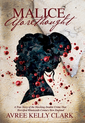 Malice Aforethought: A True Story of the Shocking Double Crime That Horrified Nineteenth-Century New England - Avree Kelly Clark